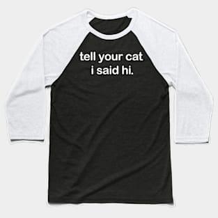 Tell Your Cat I said Hi Baseball T-Shirt